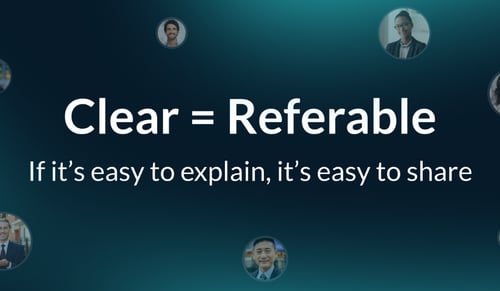 Clear = Referable. If it's easy to explain, it's easy to share