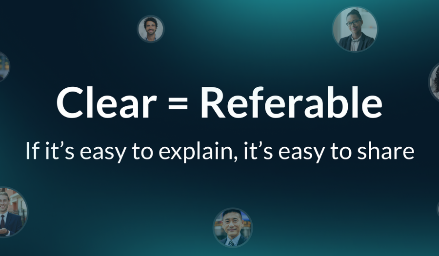 Clear = Referable. If it's easy to explain, it's easy to share