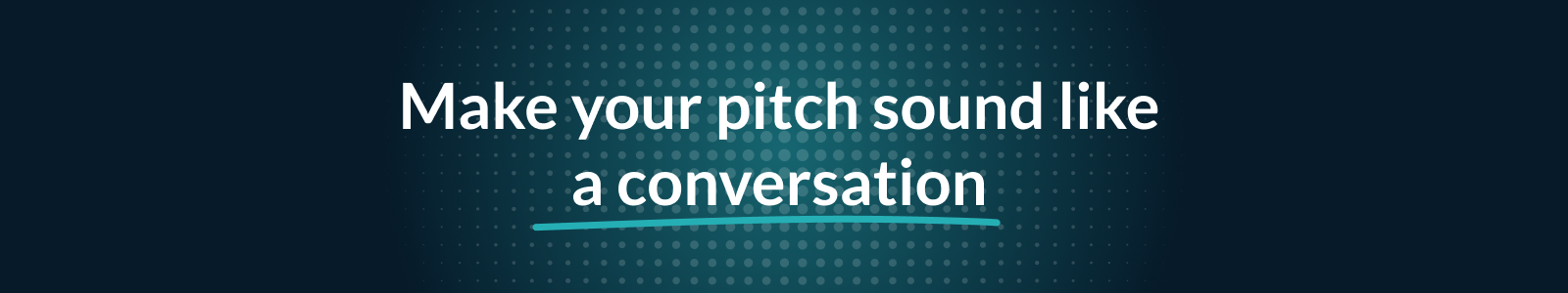 Make your pitch sound like a conversation Make your pitch sound like a conversation
